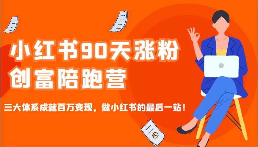 小红书90天涨粉创富陪跑营，三大体系成就百万变现，做小红书的最后一站！-揽颜居工坊