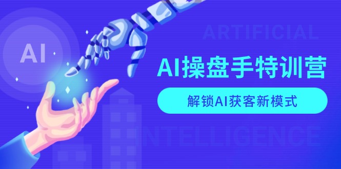 AI-操盘手特训营,解锁AI获客新模式,全面掌握AI商业应用与提示词技巧-揽颜居工坊