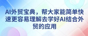 AI外贸宝典，帮大家能简单快速更容易理解去学好AI结合外贸的应用-揽颜居工坊