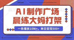 AI制作广场晨练大妈打架，一条播放10W+，单日变现多张【揭秘】-揽颜居工坊