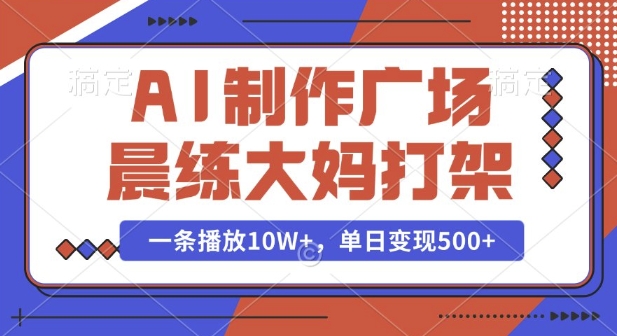 AI制作广场晨练大妈打架，一条播放10W+，单日变现多张【揭秘】-揽颜居工坊