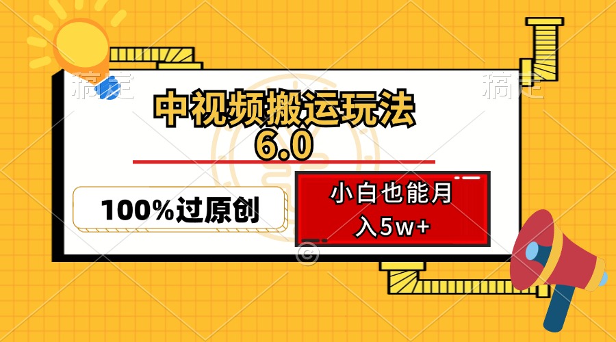 中视频搬运玩法6.0，利用软件双重去重，100%过原创，小白也能月入5w+-揽颜居工坊