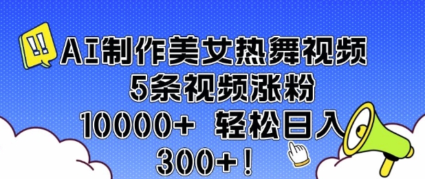 AI制作美女热舞视频 5条视频涨粉10000+ 轻松日入3张-揽颜居工坊