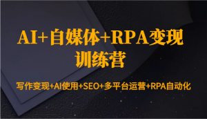 AI+自媒体+RPA变现训练营：写作变现+AI使用+SEO+多平台运营+RPA自动化-揽颜居工坊