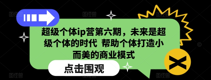 超级个体ip营第六期,未来是超级个体的时代 帮助个体打造小而美的商业模式-揽颜居工坊