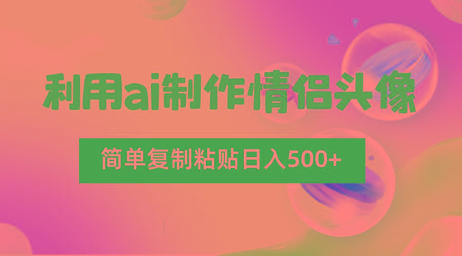 利用ai制作情侣头像，简单复制粘贴日入500+，零成本适合新手制作-揽颜居工坊