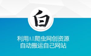利用AI爬虫网创资源网自动搬运自己网站-揽颜居工坊