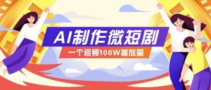 AI制作微短剧实操教程，今年最大风口一个视频100W播放量，附详细实操+变现计划-揽颜居工坊