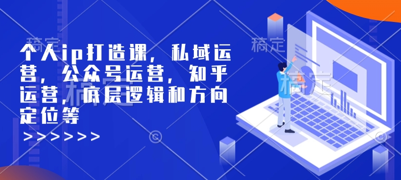 个人ip打造课，私域运营，公众号运营，知乎运营，底层逻辑和方向定位等-揽颜居工坊