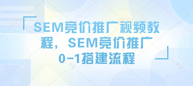 SEM竞价推广视频教程，SEM竞价推广0-1搭建流程-揽颜居工坊