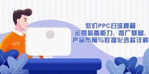 低价PPC扫流秘籍：运营必备能力, 推广基础, 产品布局与数据化选款详解-揽颜居工坊