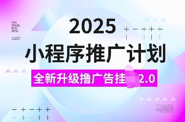 2025小程序推广计划，全新升级撸广告挂JI2.0玩法，日入多张，小白可做【揭秘】-揽颜居工坊