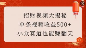 招财视频大揭秘：单条视频收益500+，小众赛道也能挣翻天!-揽颜居工坊