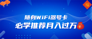 随身WiFi器推广，月入过万，多种变现渠道来一场翻身之战-揽颜居工坊