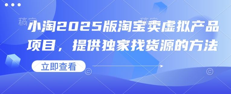 小淘2025版淘宝卖虚拟产品项目,提供独家找货源的方法-揽颜居工坊