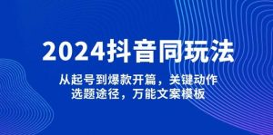 2024抖音同玩法，从起号到爆款开篇，关键动作，选题途径，万能文案模板-揽颜居工坊