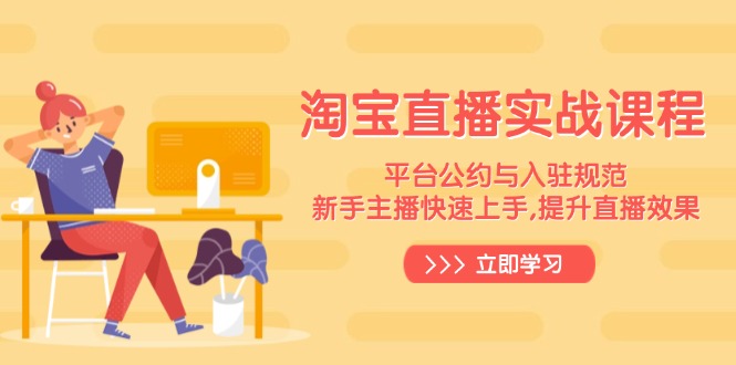 淘宝直播实战课程,平台公约与入驻规范,新手主播快速上手, 提升直播效果-揽颜居工坊