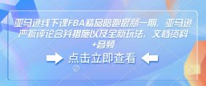 亚马逊线下课FBA精品陪跑最新一期，亚马逊严抓评论合并措施以及全新玩法，文档资料+音频-揽颜居工坊