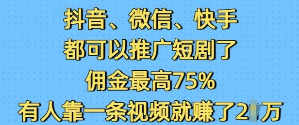抖音微信快手都可以推广短剧了,佣金最高75%,有人靠一条视频就挣了2W-揽颜居工坊