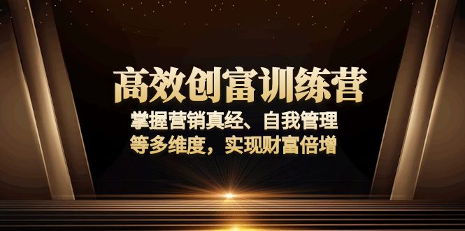 高效创富训练营：掌握营销真经、自我管理等多维度，实现财富倍增-揽颜居工坊