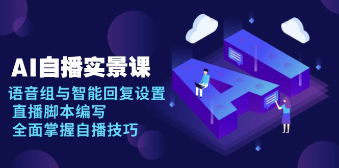 AI 自播 实景课：语音组与智能回复设置, 直播脚本编写, 全面掌握自播技巧-揽颜居工坊