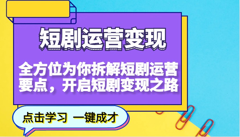 短剧运营变现，全方位为你拆解短剧运营要点，开启短剧变现之路-揽颜居工坊