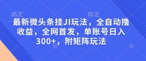 最新微头条挂JI玩法，全自动撸收益，全网首发，单账号日入300+，附矩阵玩法【揭秘】-揽颜居工坊
