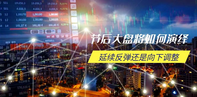 节后大盘将如何演绎，延续反弹还是向下调整，关键时间点和空间位待解-揽颜居工坊