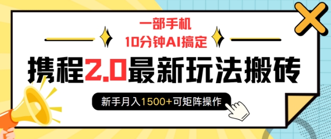 一部手机10分钟AI搞定，携程2.0最新玩法搬砖，新手月入1500+可矩阵操作-揽颜居工坊