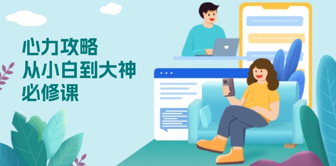 心力 攻略,从小白到大神必修课,技能与心力独立,助你自信从容面对挑战-揽颜居工坊