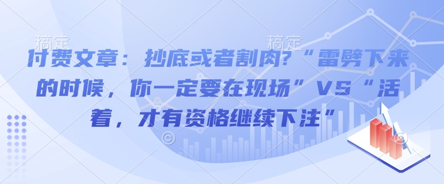 付费文章：抄底或者割肉?“雷劈下来的时候，你一定要在现场”VS“活着，才有资格继续下注”-揽颜居工坊