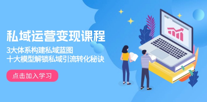 私域运营变现课程，3大体系构建私域蓝图，十大模型解锁私域引流转化秘诀-揽颜居工坊