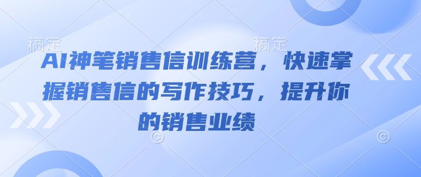 AI神笔销售信训练营，快速掌握销售信的写作技巧，提升你的销售业绩-揽颜居工坊
