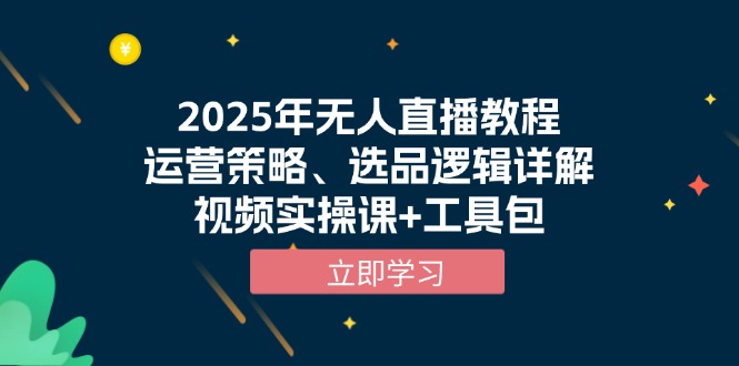 2025年无人直播教程，运营策略、选品逻辑详解，视频实操课+工具包-揽颜居工坊