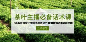 茶叶 主播必备话术课 从0基础到专业 提升语感表现力 掌握直播话术底层逻辑-揽颜居工坊