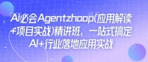 Ai必会Agent(应用解读+项目实战)精讲班，一站式搞定AI+行业落地应用实战-揽颜居工坊