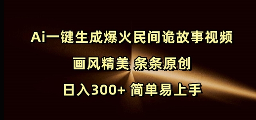Ai一键生成爆火民间诡故事视频 画风精美 条条原创 日入300+ 简单易上手-揽颜居工坊