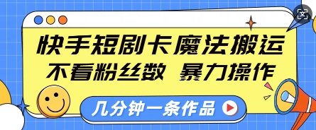 快手短剧卡魔法搬运，不看粉丝数，暴力操作，几分钟一条作品，小白也能快速上手-揽颜居工坊