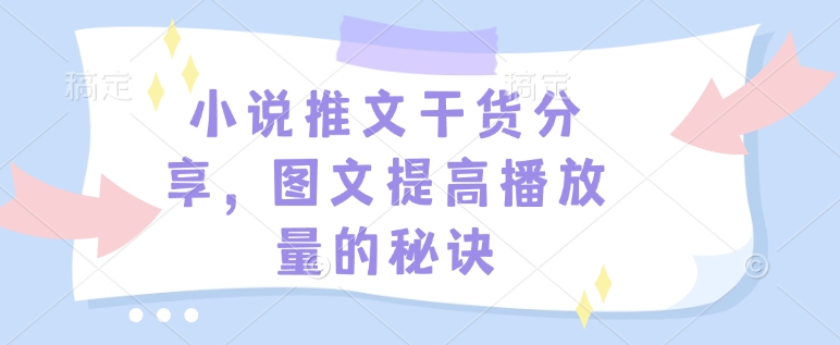 小说推文干货分享，图文提高播放量的秘诀-揽颜居工坊