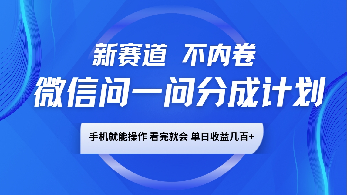 微信问一问分成计划,新赛道不内卷,长期稳定 手机就能操作,单日收益几百+-揽颜居工坊