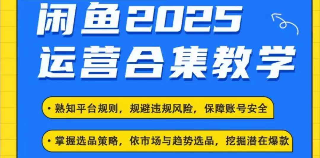 2025闲鱼电商运营全集,2025最新咸鱼玩法-揽颜居工坊