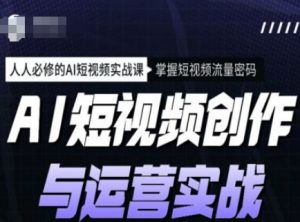 AI短视频创作与运营实战课程，人人必修的AI短视频实战课，掌握短视频流量密码-揽颜居工坊