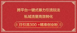 跨平台一键式暴力引流玩法，私域流量高效转化日引流300 +精准创业粉-揽颜居工坊
