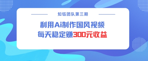 视频号ai国风视频创作者分成计划每天稳定300元收益-揽颜居工坊