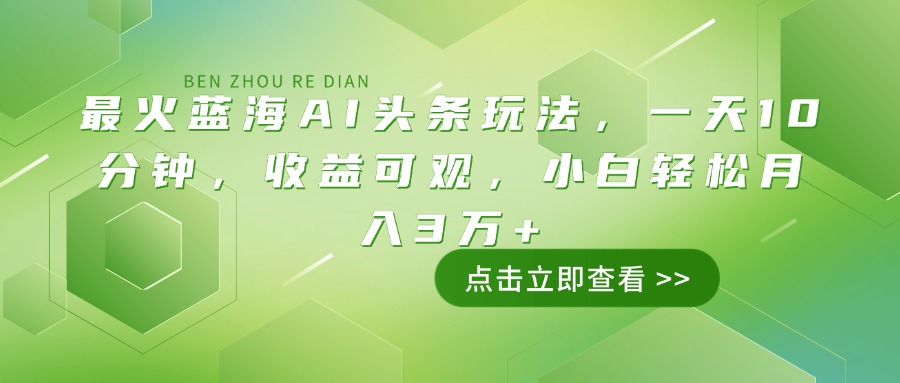 最火蓝海AI头条玩法，一天10分钟，收益可观，小白轻松月入3万+-揽颜居工坊