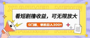 看短剧领收益，可矩阵无限放大，单机日收益300+，新手小白轻松上手-揽颜居工坊
