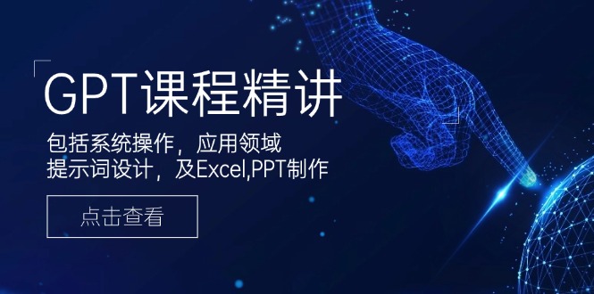 GPT课程精讲，包括系统操作，应用领域，提示词设计，及Excel,PPT制作-揽颜居工坊