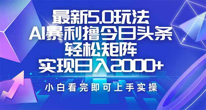 今日头条最新5.0玩法，思路简单，复制粘贴，轻松实现矩阵日入2000+-揽颜居工坊