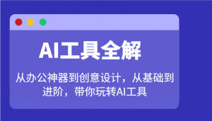 AI工具全解：从办公神器到创意设计，从基础到进阶，带你玩转AI工具-揽颜居工坊