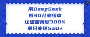 用DeepSeek做3D儿童绘本，让流量暴涨300%，单日变现多张-揽颜居工坊